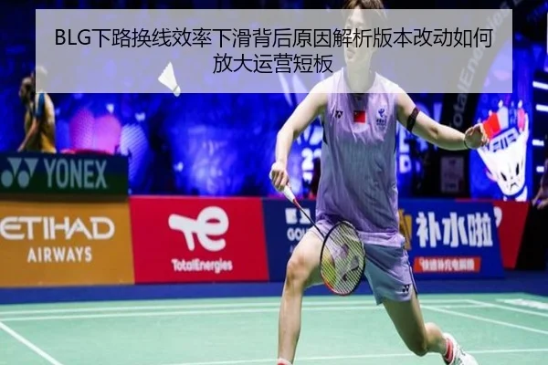 BLG下路换线效率下滑背后原因解析版本改动如何放大运营短板